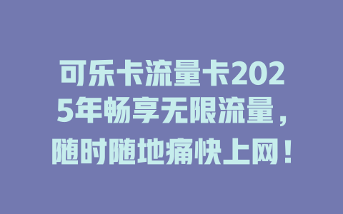 可乐卡流量卡2025年畅享无限流量，随时随地痛快上网！