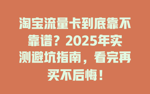 淘宝流量卡到底靠不靠谱？2025年实测避坑指南，看完再买不后悔！