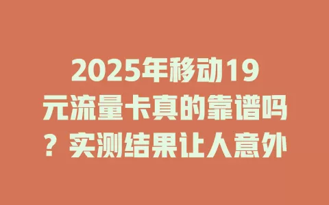 2025年移动19元流量卡真的靠谱吗？实测结果让人意外