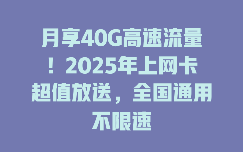 月享40G高速流量！2025年上网卡超值放送，全国通用不限速