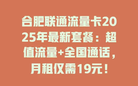 合肥联通流量卡2025年最新套餐：超值流量+全国通话，月租仅需19元！