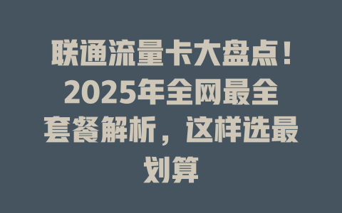 联通流量卡大盘点！2025年全网最全套餐解析，这样选最划算