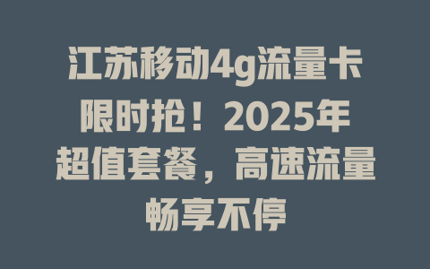 江苏移动4g流量卡限时抢！2025年超值套餐，高速流量畅享不停