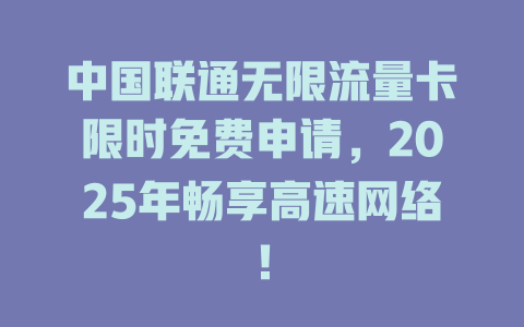 中国联通无限流量卡限时免费申请，2025年畅享高速网络！