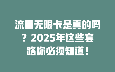流量无限卡是真的吗？2025年这些套路你必须知道！