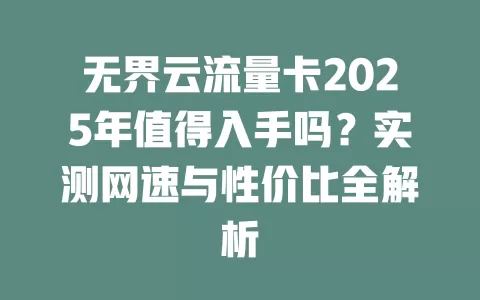 无界云流量卡2025年值得入手吗？实测网速与性价比全解析
