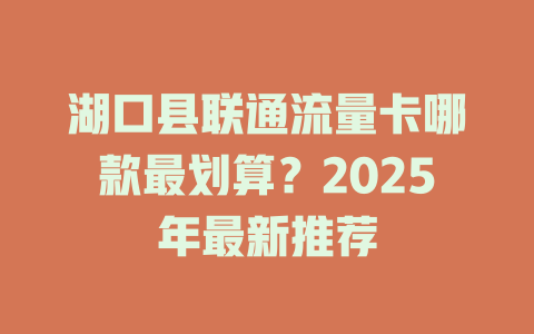 湖口县联通流量卡哪款最划算？2025年最新推荐