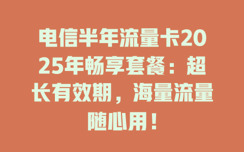 电信半年流量卡2025年畅享套餐：超长有效期，海量流量随心用！