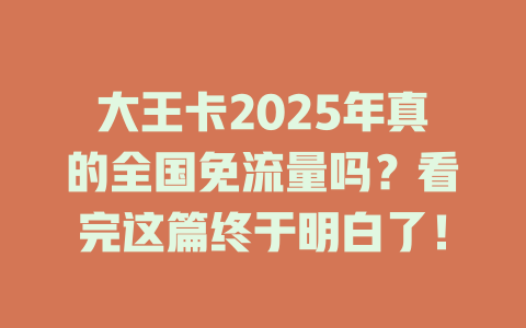 大王卡2025年真的全国免流量吗？看完这篇终于明白了！
