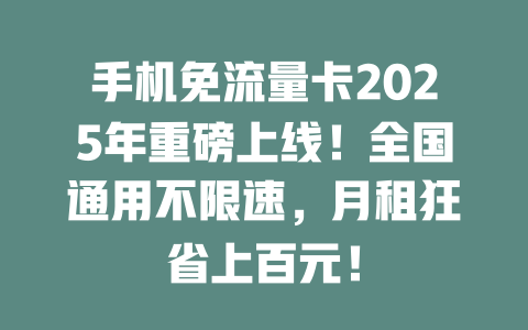 手机免流量卡2025年重磅上线！全国通用不限速，月租狂省上百元！