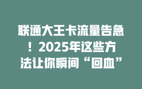 联通大王卡流量告急！2025年这些方法让你瞬间“回血”