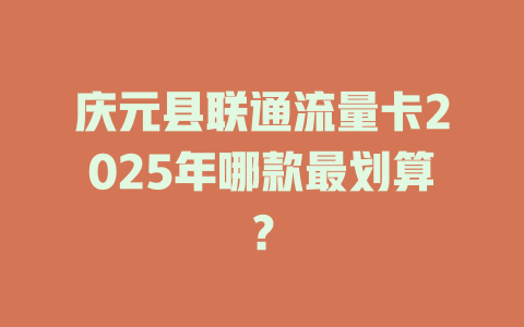 庆元县联通流量卡2025年哪款最划算？