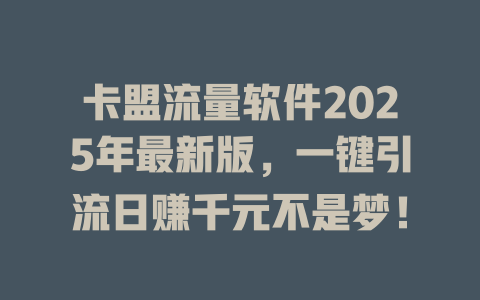卡盟流量软件2025年最新版，一键引流日赚千元不是梦！