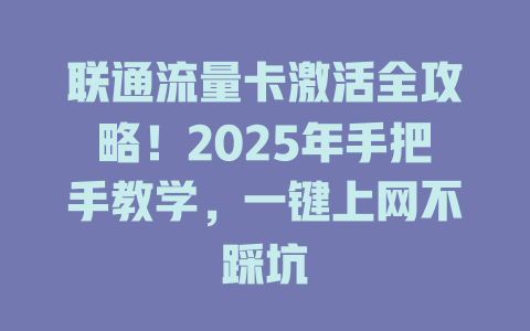 联通流量卡激活全攻略！2025年手把手教学，一键上网不踩坑
