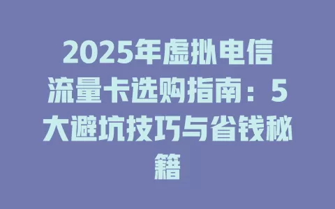 2025年虚拟电信流量卡选购指南：5大避坑技巧与省钱秘籍