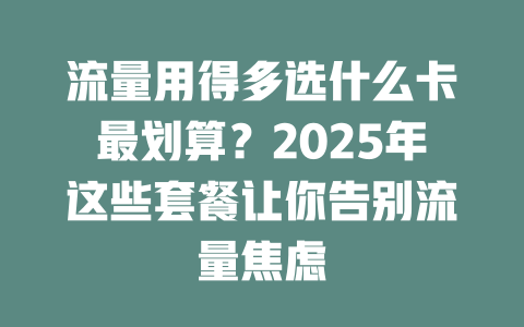 流量用得多选什么卡最划算？2025年这些套餐让你告别流量焦虑