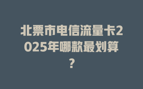 北票市电信流量卡2025年哪款最划算？