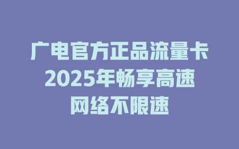 广电官方正品流量卡2025年畅享高速网络不限速