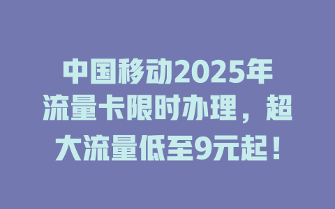 中国移动2025年流量卡限时办理，超大流量低至9元起！