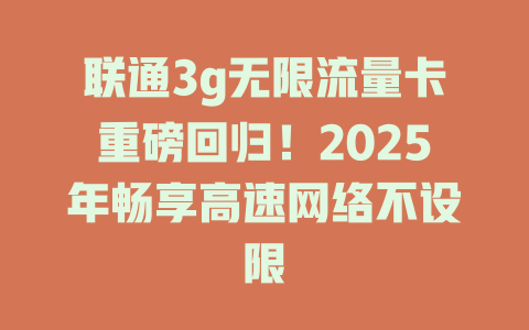 联通3g无限流量卡重磅回归！2025年畅享高速网络不设限