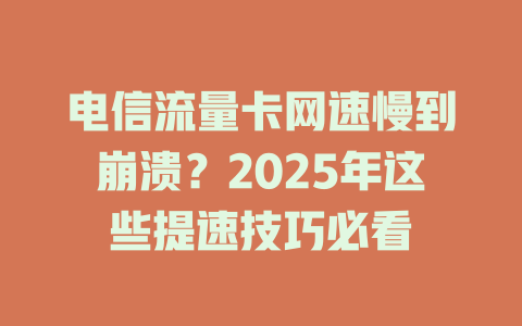 电信流量卡网速慢到崩溃？2025年这些提速技巧必看