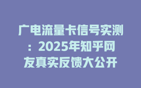 广电流量卡信号实测：2025年知乎网友真实反馈大公开