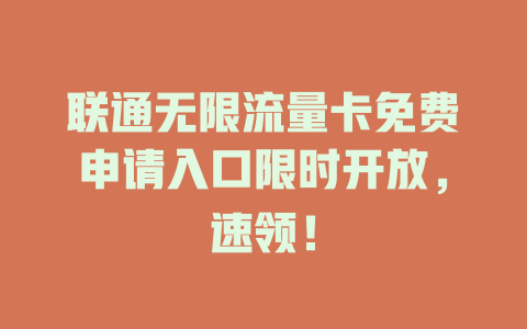 联通无限流量卡免费申请入口限时开放，速领！