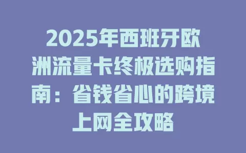 2025年西班牙欧洲流量卡终极选购指南：省钱省心的跨境上网全攻略