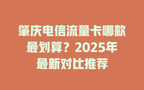 肇庆电信流量卡哪款最划算？2025年最新对比推荐