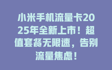 小米手机流量卡2025年全新上市！超值套餐无限速，告别流量焦虑！