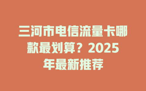 三河市电信流量卡哪款最划算？2025年最新推荐