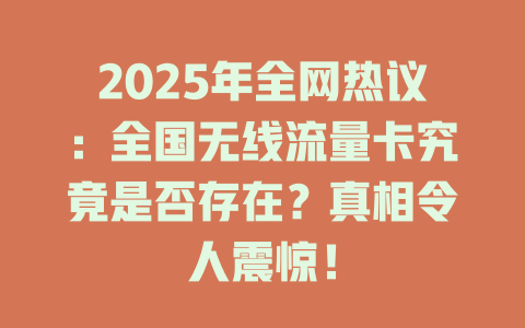 2025年全网热议：全国无线流量卡究竟是否存在？真相令人震惊！