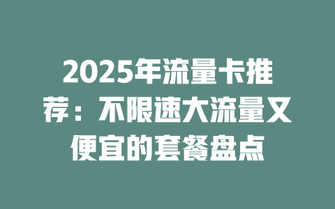 2025年流量卡推荐：不限速大流量又便宜的套餐盘点