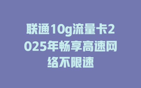 联通10g流量卡2025年畅享高速网络不限速