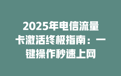 2025年电信流量卡激活终极指南：一键操作秒速上网