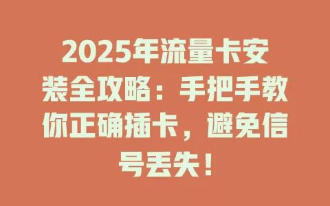 2025年流量卡安装全攻略：手把手教你正确插卡，避免信号丢失！