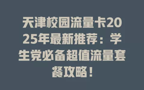 天津校园流量卡2025年最新推荐：学生党必备超值流量套餐攻略！