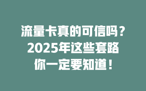 流量卡真的可信吗？2025年这些套路你一定要知道！