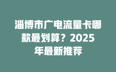 淄博市广电流量卡哪款最划算？2025年最新推荐
