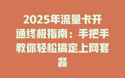 2025年流量卡开通终极指南：手把手教你轻松搞定上网套餐