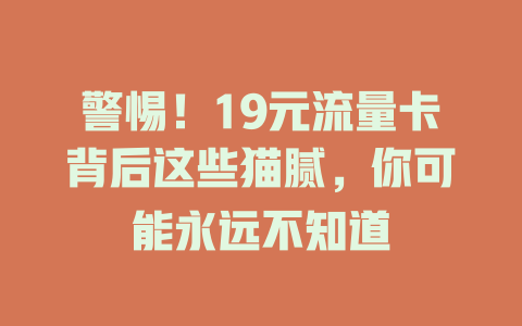 警惕！19元流量卡背后这些猫腻，你可能永远不知道