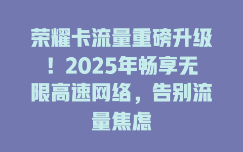 荣耀卡流量重磅升级！2025年畅享无限高速网络，告别流量焦虑
