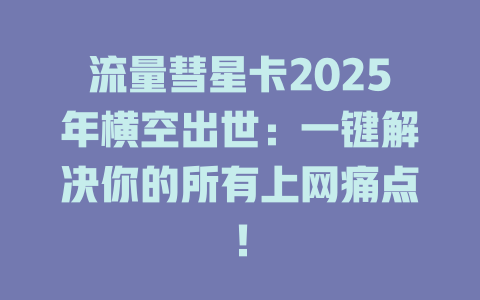流量彗星卡2025年横空出世：一键解决你的所有上网痛点！