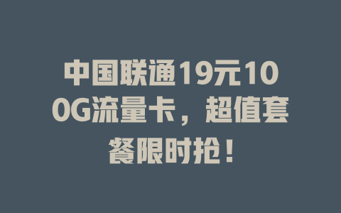 中国联通19元100G流量卡，超值套餐限时抢！