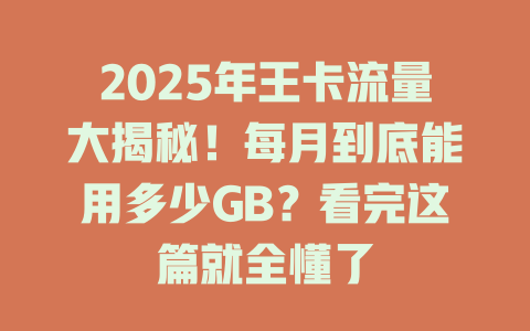 2025年王卡流量大揭秘！每月到底能用多少GB？看完这篇就全懂了