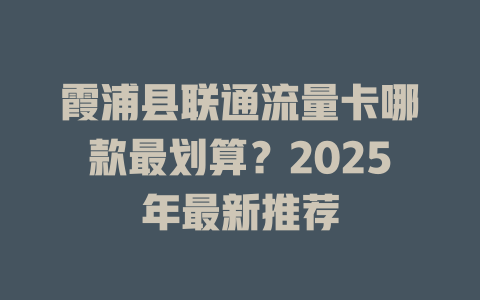 霞浦县联通流量卡哪款最划算？2025年最新推荐