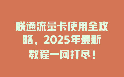 联通流量卡使用全攻略，2025年最新教程一网打尽！