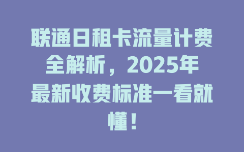联通日租卡流量计费全解析，2025年最新收费标准一看就懂！