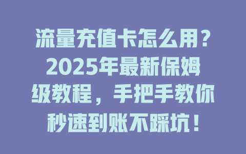 流量充值卡怎么用？2025年最新保姆级教程，手把手教你秒速到账不踩坑！