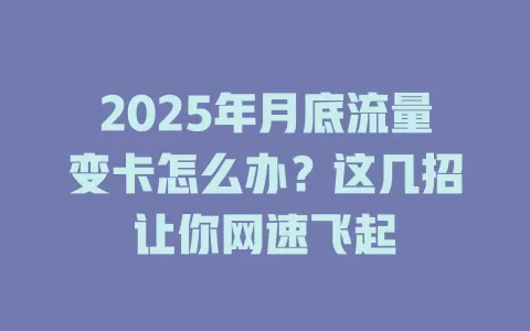 2025年月底流量变卡怎么办？这几招让你网速飞起